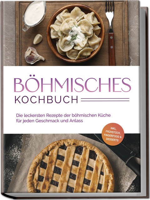 Böhmisches Kochbuch: Die leckersten Rezepte der böhmischen Küche für jeden Geschmack und Anlass - inkl. Frühstück, Fingerfood & Desserts - Christina Novak