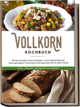 Vollkorn Kochbuch: Mit den leckersten Vollkorn Rezepten zu einer ballaststoffreichen und ausgewogenen Ernährung für einen gesunden Darm & mehr Vitalität - inkl. Snacks, Getränken & Desserts - Jana Laaken