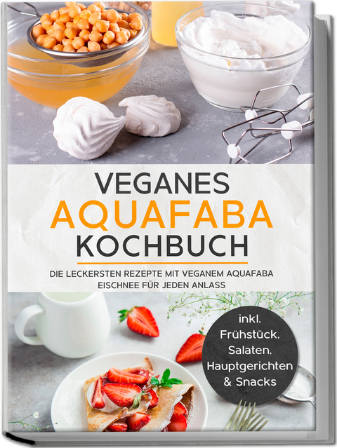 Veganes Aquafaba Kochbuch: Die leckersten Rezepte mit veganem Aquafaba Eischnee für jeden Anlass - inkl. Frühstück, Salaten, Hauptgerichten & Snacks - Milena Bachmann