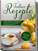 Teatime Rezepte: Das Kochbuch mit den leckersten Rezepten für eine gemütliche Teatime britischer Art - inkl. veganen Rezepten und Heiß- & Kaltgetränken - Maria Zielke