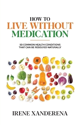 How to Live without Medication - Irene Xanderena