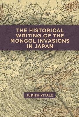 The Historical Writing of the Mongol Invasions in Japan - Judith Vitale