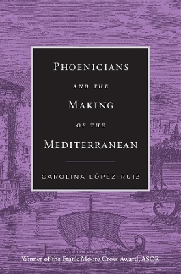 Phoenicians and the Making of the Mediterranean - Carolina López-Ruiz