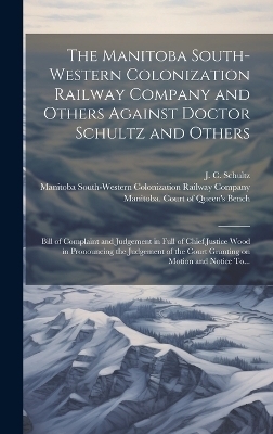 The Manitoba South-Western Colonization Railway Company and Others Against Doctor Schultz and Others [microform] - 