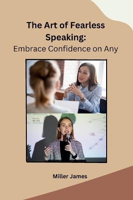 The Art of Fearless Speaking -  Miller James