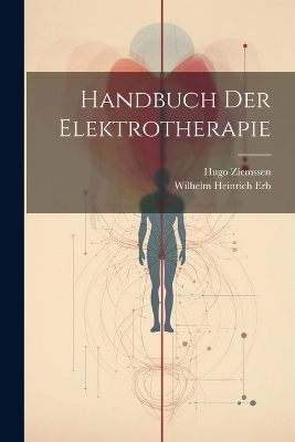 Handbuch Der Elektrotherapie - Hugo Ziemssen, Wilhelm Heinrich Erb