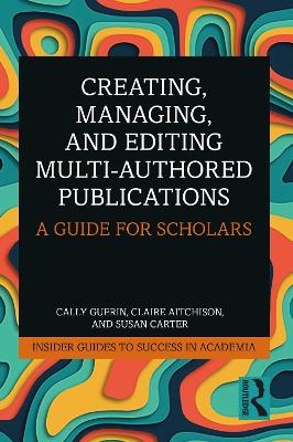 Creating, Managing, and Editing Multi-Authored Publications - Cally Guerin, Claire Aitchison, Susan Carter