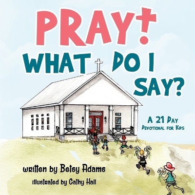 Pray! What Do I Say? - Betsy Adams