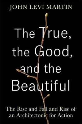 The True, the Good, and the Beautiful - John Levi Martin