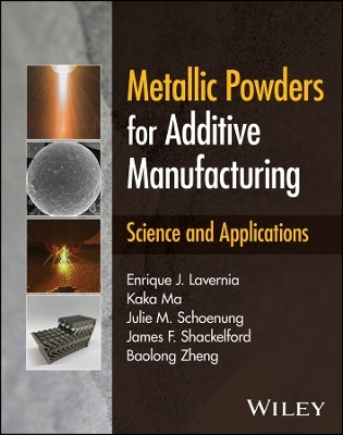 Metallic Powders for Additive Manufacturing - Enrique J. Lavernia, Kaka Ma, Julie M. Schoenung, James F. Shackelford, Baolong Zheng