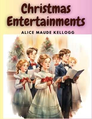 Christmas Entertainments -  Alice Maude Kellogg