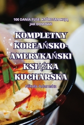 Kompletny KoreaŃsko-AmerykaŃski KsiĄŻka Kucharska -  Nikola Adamska