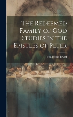 The Redeemed Family of God Studies in the Epistles of Peter - John Henry Jowett