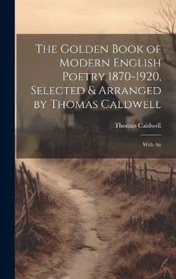 The Golden Book of Modern English Poetry 1870-1920, Selected & Arranged by Thomas Caldwell; With An - Thomas Caldwell