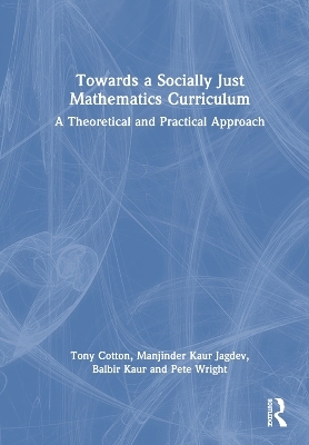 Towards a Socially Just Mathematics Curriculum - Tony Cotton, Manjinder Kaur Jagdev, Balbir Kaur, Pete Wright