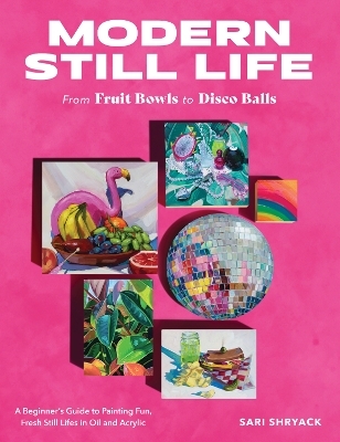 Modern Still Life: From Fruit Bowls to Disco Balls - Sari Shryack