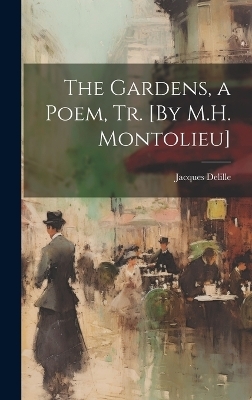 The Gardens, a Poem, Tr. [By M.H. Montolieu] - Jacques Delille