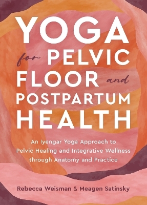 Yoga for Pelvic Floor and Postpartum Health - Rebecca Weisman, Meagen Satinsky