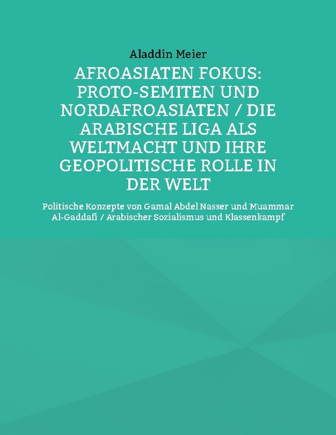 Afroasiaten Fokus: Proto-Semiten und Nordafroasiaten / Die Arabische Liga als Weltmacht und ihre geopolitische Rolle in der Welt - Aladdin Meier