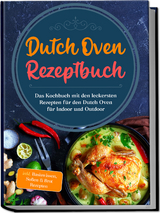 Dutch Oven Rezeptbuch: Das Kochbuch mit den leckersten Rezepten für den Dutch Oven für Indoor und Outdoor - inkl. Basiswissen, Soßen & Brot Rezepten - Mario Seewald