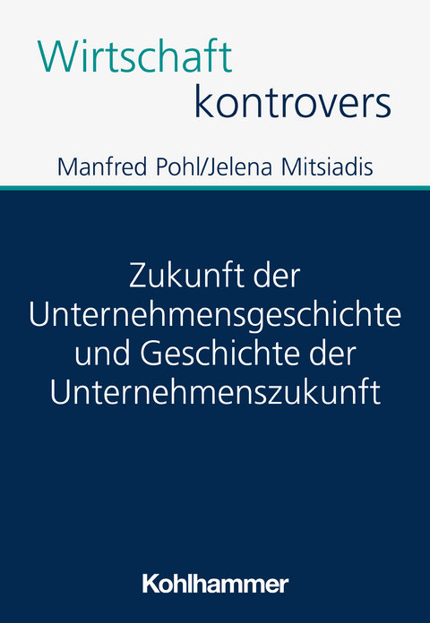 Zukunft der Unternehmensgeschichte und Geschichte der Unternehmenszukunft - Manfred Pohl, Jelena Mitsiadis