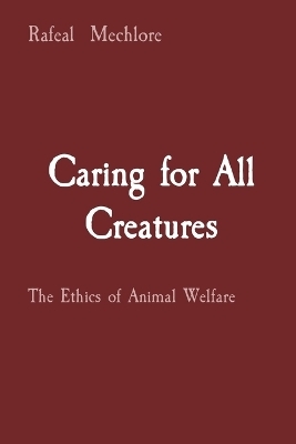 Caring for All Creatures: The Ethics of Animal Welfare - Rafeal Mechlore