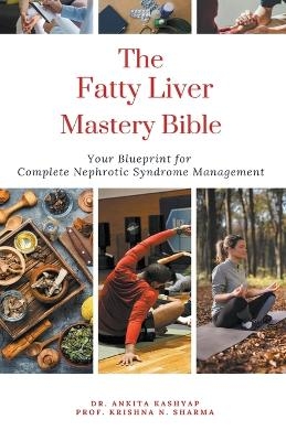 The Fatty Liver Mastery Bible Your Blueprint For Complete Fatty Liver Management - Dr Ankita Kashyap, Prof Krishna N Sharma