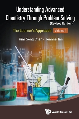 Understanding Advanced Chemistry Through Problem Solving: The Learner's Approach - Volume 1 (Revised Edition) - Kim Seng Chan, Jeanne Tan