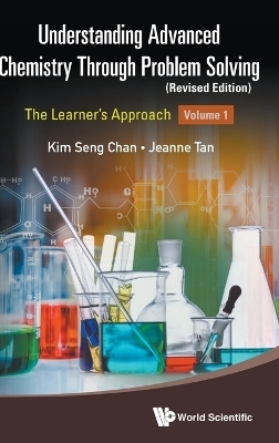 Understanding Advanced Chemistry Through Problem Solving: The Learner's Approach - Volume 1 (Revised Edition) - Kim Seng Chan, Jeanne Tan