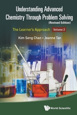 Understanding Advanced Chemistry Through Problem Solving: The Learner's Approach - Volume 2 (Revised Edition) - Kim Seng Chan, Jeanne Tan