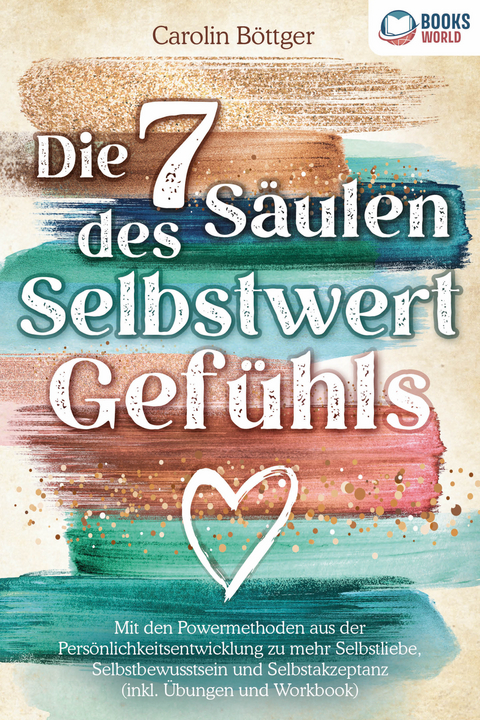 Die 7 Säulen des Selbstwertgefühls: Mit den Powermethoden aus der Persönlichkeitsentwicklung zu mehr Selbstliebe, Selbstbewusstsein und Selbstakzeptanz (inkl. Übungen und Workbook) - Carolin Böttger