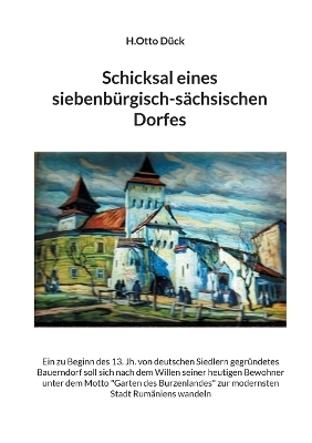 Schicksal eines siebenbürgisch-sächsischen Dorfes - H.Otto Dück