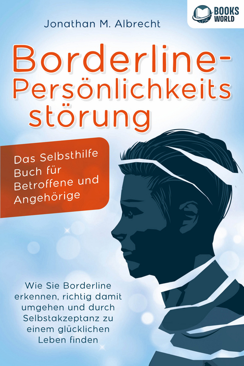 Borderline-Persönlichkeitsstörung - Das Selbsthilfe Buch für Betroffene und Angehörige: Wie Sie Borderline erkennen, richtig damit umgehen und durch Selbstakzeptanz zu einem glücklichen Leben finden - Jonathan M. Albrecht