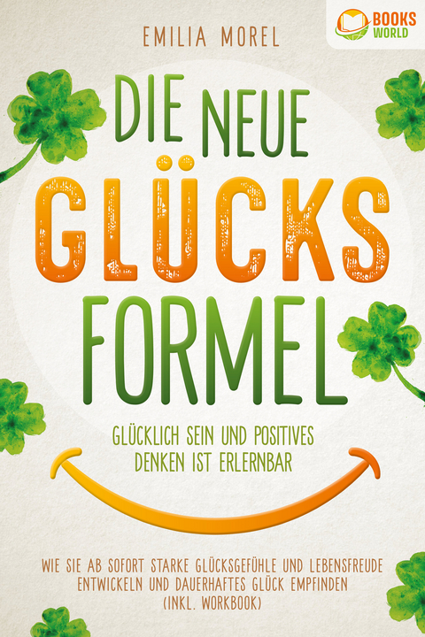 Die neue Glücksformel - Glücklich sein und positives Denken ist erlernbar: Wie Sie ab sofort starke Glücksgefühle und Lebensfreude entwickeln und dauerhaftes Glück empfinden (inkl. Workbook) - Emilia Morel