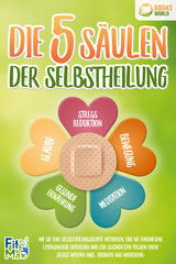 Die 5 Säulen der Selbstheilung: Wie Sie Ihre Selbstheilungskräfte aktivieren, eine nie dagewesene Lebensenergie entfachen und zur gesündesten Version Ihrer selbst werden (inkl. Übungen und Workbook) - Fit Max