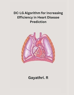 DC-LG Algorithm for Increasing Efficiency in Heart Disease Prediction - Gayathri R