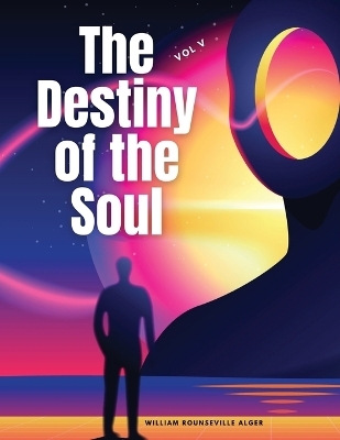 The Destiny of the Soul, Vol V -  William Rounseville Alger