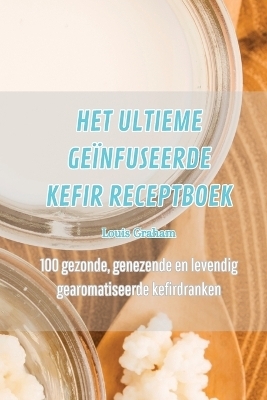 Het Ultieme Geïnfuseerde Kefir Receptboek -  Louis Graham