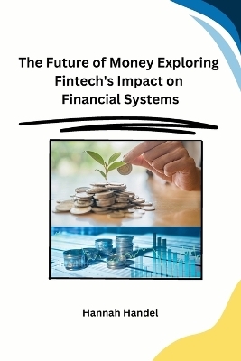 The Future of Money Exploring Fintech's Impact on Financial Systems -  Hannah Handel