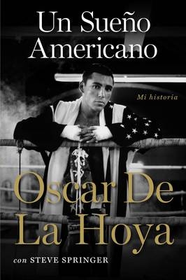 Un sueno americano -  Oscar De La Hoya,  Steve Springer