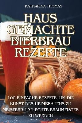 Hausgemachte Bierbraurezepte -  Katharina Thomas