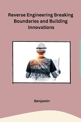 Reverse Engineering Breaking Boundaries and Building Innovations -  Benjamin