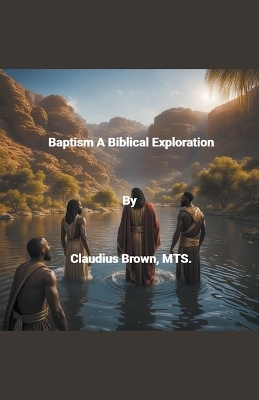 Baptism A Biblical Exploration - Claudius Brown