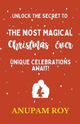 Unlock the Secret to the Most Magical Christmas Ever! Unique Celebrations Await! - Anupam Roy