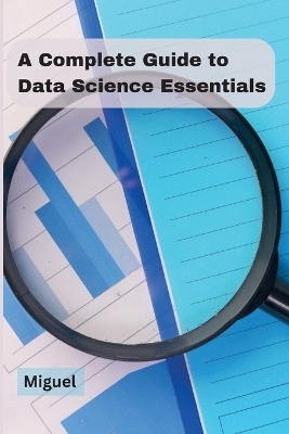 A Complete Guide to Data Science Essentials -  Miguel