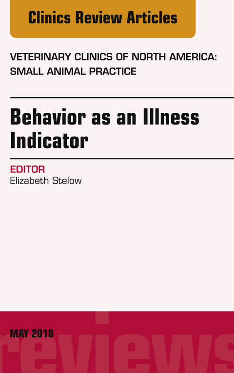 Behavior as an Illness Indicator, An Issue of Veterinary Clinics of North America: Small Animal Practice -  Liz Stelow