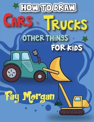 How to Draw Cars, Trucks, and More for Kids - Fay Morgan