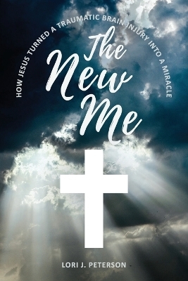 The New Me. How Jesus Turned a Traumatic Brain Injury Into a Miracle - Lori J Peterson