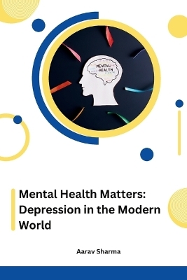 Mental Health Matters: Depression in the Modern World - Aarav Sharma