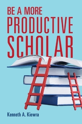 Be a More Productive Scholar - Kenneth A. Kiewra